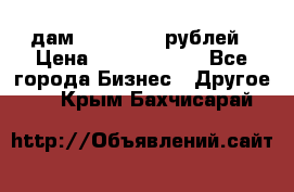 дам 30 000 000 рублей › Цена ­ 17 000 000 - Все города Бизнес » Другое   . Крым,Бахчисарай